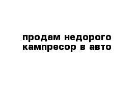 продам недорого кампресор в авто